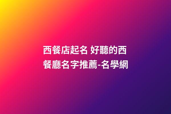 西餐店起名 好聽的西餐廳名字推薦-名學網-第1張-店鋪起名-玄機派